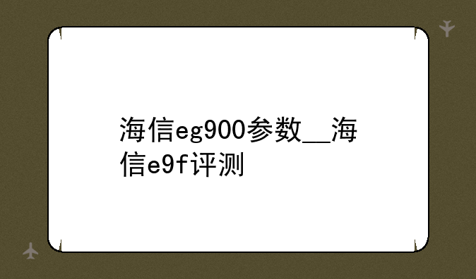 海信eg900参数__海信e9f评测