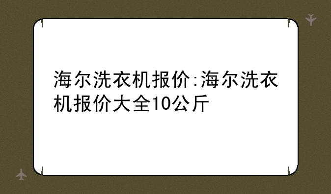 海尔洗衣机报价:海尔洗衣机报价大全10公斤