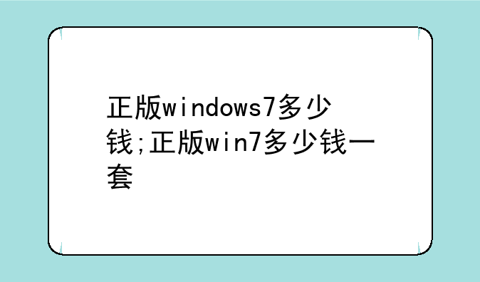正版windows7多少钱;正版win7多少钱一套
