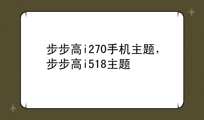 步步高i270手机主题，步步高i518主题