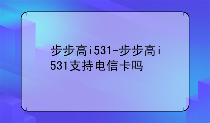 步步高i531-步步高i531支持电信卡吗