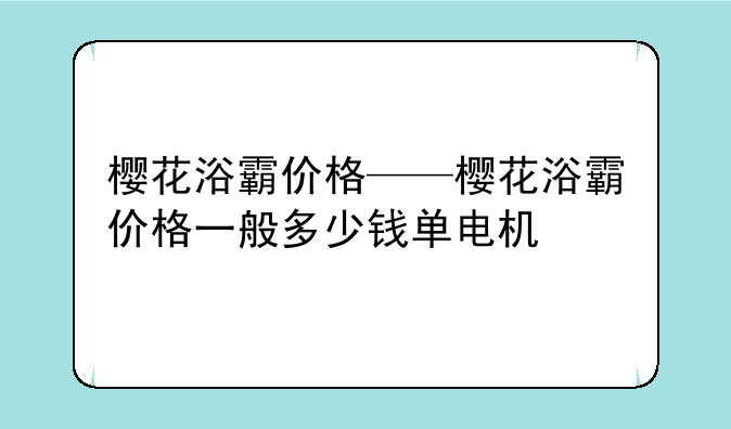 樱花浴霸价格——樱花浴霸价格一般多少钱单电机