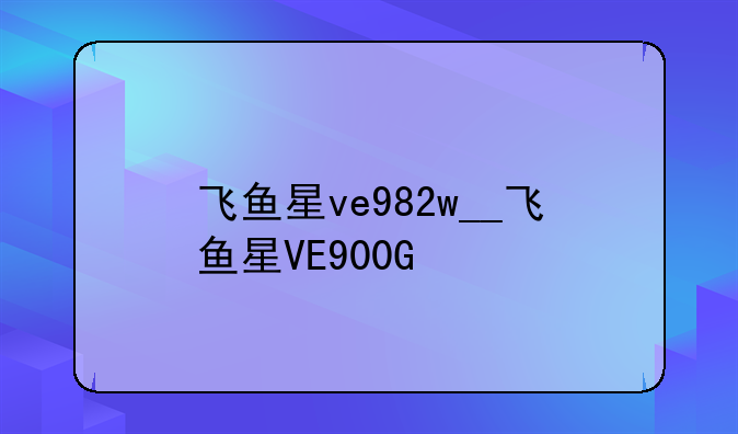 飞鱼星ve982w__飞鱼星VE900G