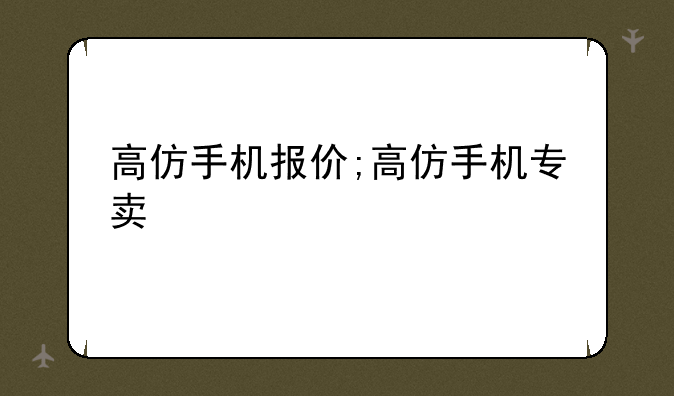 高仿手机报价;高仿手机专卖