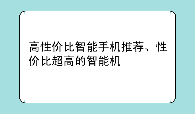 高性价比智能手机推荐、性价比超高的智能机