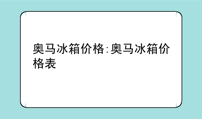 奥马冰箱价格:奥马冰箱价格表