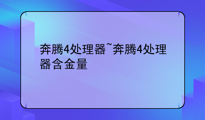 奔腾4处理器~奔腾4处理器含金量