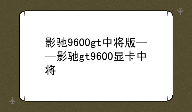 影驰9600gt中将版——影驰gt9600显卡中将