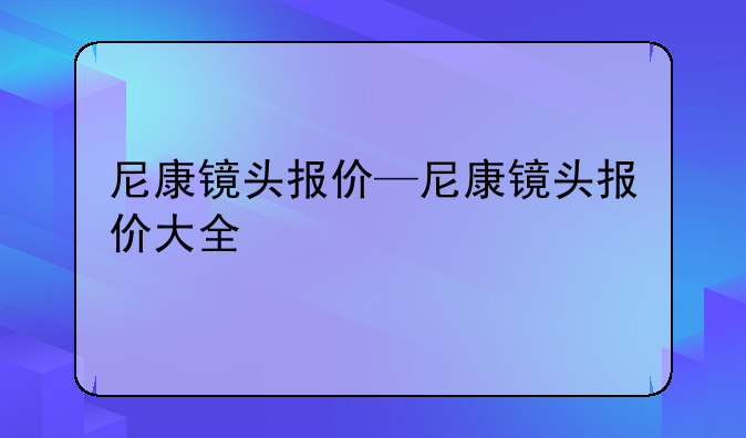 尼康镜头报价—尼康镜头报价大全