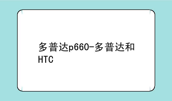 多普达p660-多普达和HTC