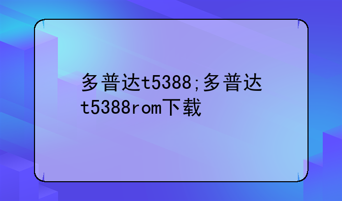 多普达t5388;多普达t5388rom下载