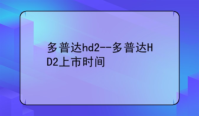 多普达hd2--多普达HD2上市时间