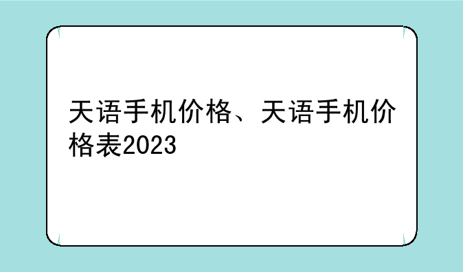天语手机价格、天语手机价格表2023