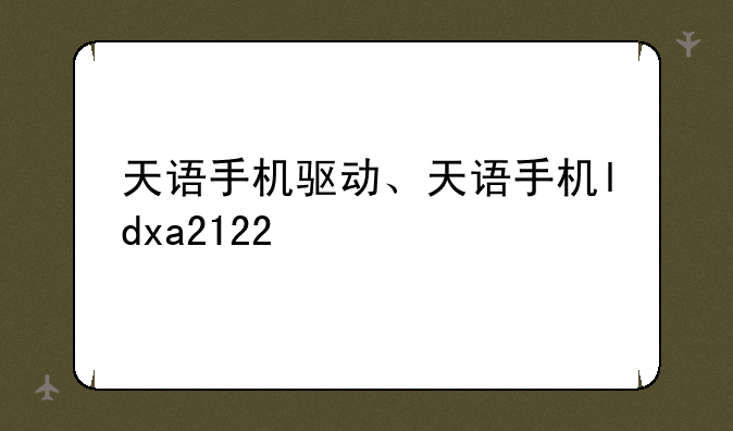天语手机驱动、天语手机ldxa2122