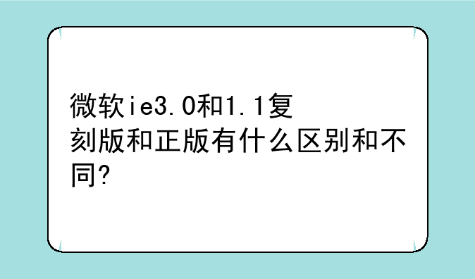 微软ie3.0和1.1复刻版和正版有什么区别和不同?