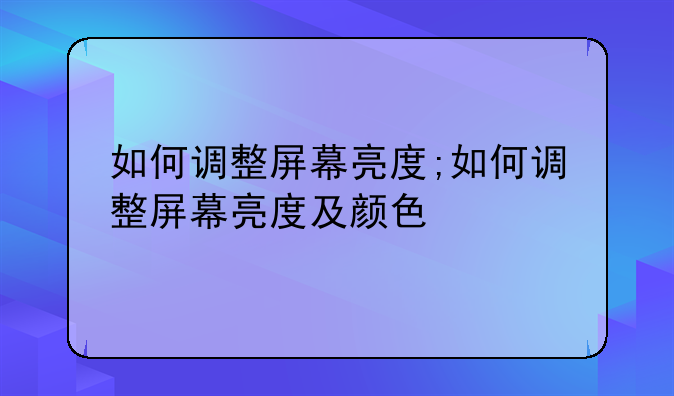 如何调整屏幕亮度;如何调整屏幕亮度及颜色