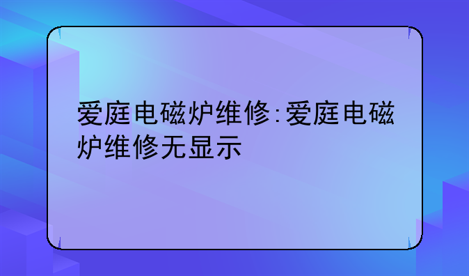 爱庭电磁炉维修:爱庭电磁炉维修无显示