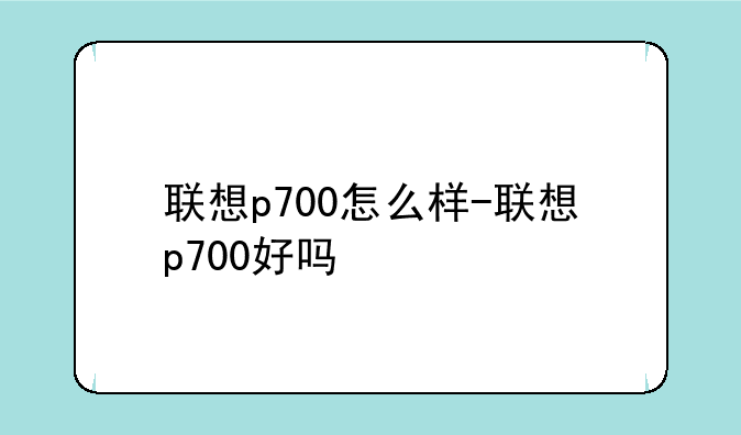 联想p700怎么样-联想p700好吗