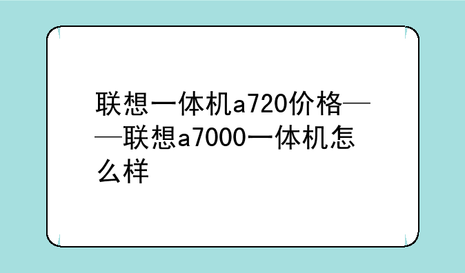 联想一体机a720价格——联想a7000一体机怎么样