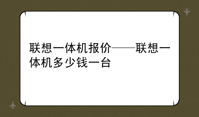 联想一体机报价——联想一体机多少钱一台