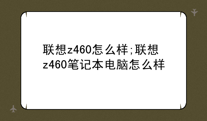 联想z460怎么样;联想z460笔记本电脑怎么样