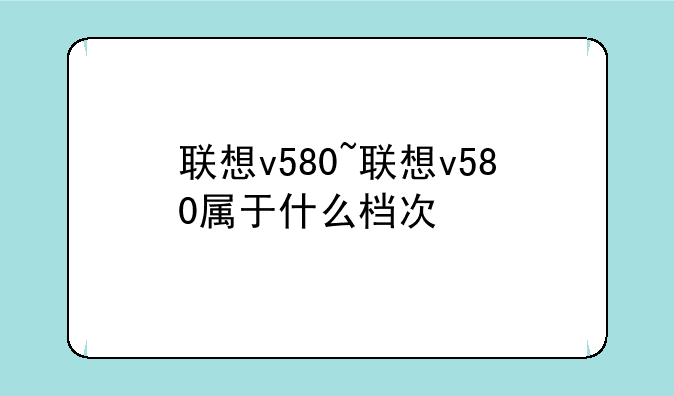 联想v580~联想v580属于什么档次