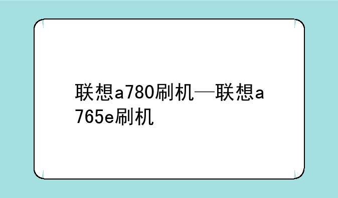 联想a780刷机—联想a765e刷机