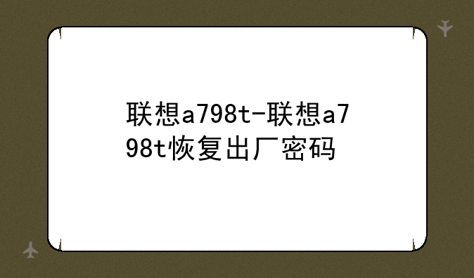 联想a798t-联想a798t恢复出厂密码