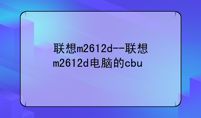 联想m2612d--联想m2612d电脑的cbu