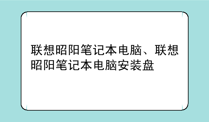 联想昭阳笔记本电脑、联想昭阳笔记本电脑安装盘