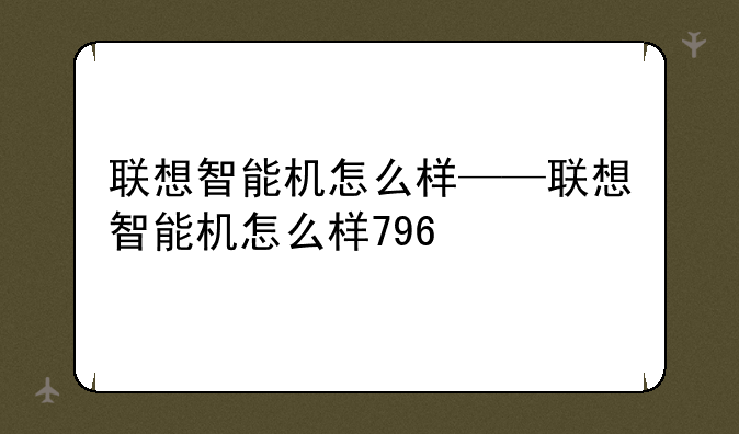 联想智能机怎么样——联想智能机怎么样796