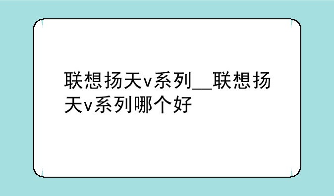 联想扬天v系列__联想扬天v系列哪个好