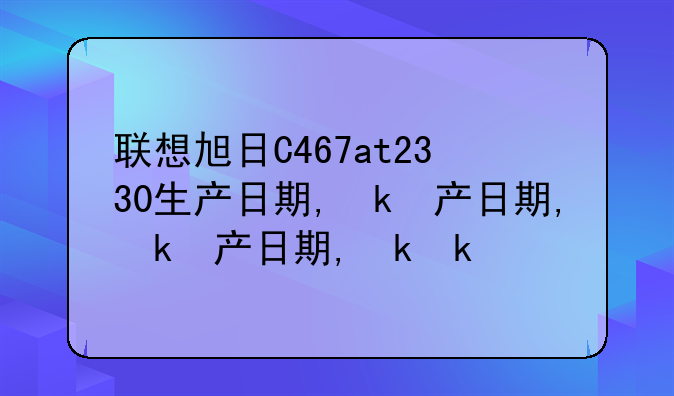 联想旭日C467at2330生产日期,参数