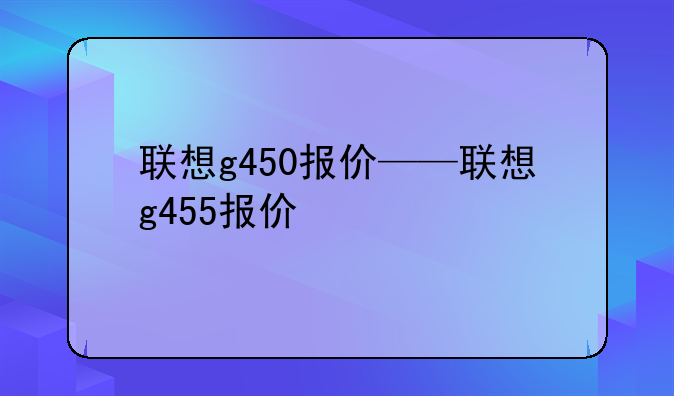 联想g450报价——联想g455报价