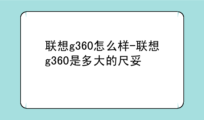 联想g360怎么样-联想g360是多大的尺寸