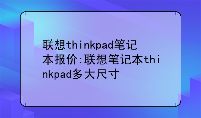 联想thinkpad笔记本报价:联想笔记本thinkpad多大尺寸