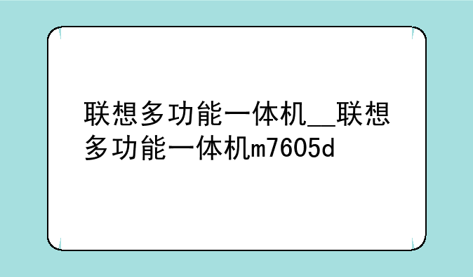 联想多功能一体机__联想多功能一体机m7605d