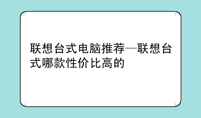 联想台式电脑推荐—联想台式哪款性价比高的