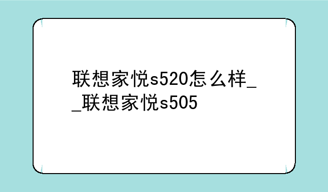 联想家悦s520怎么样__联想家悦s505