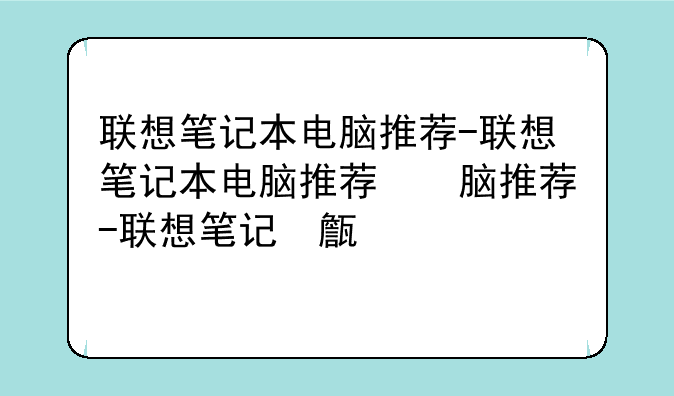 联想笔记本电脑推荐-联想笔记本电脑推荐理由