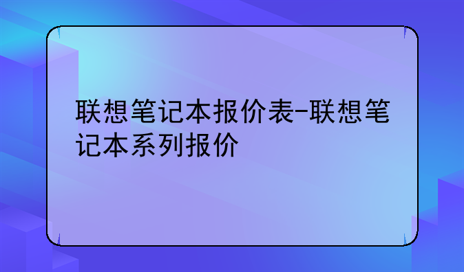 联想笔记本报价表-联想笔记本系列报价