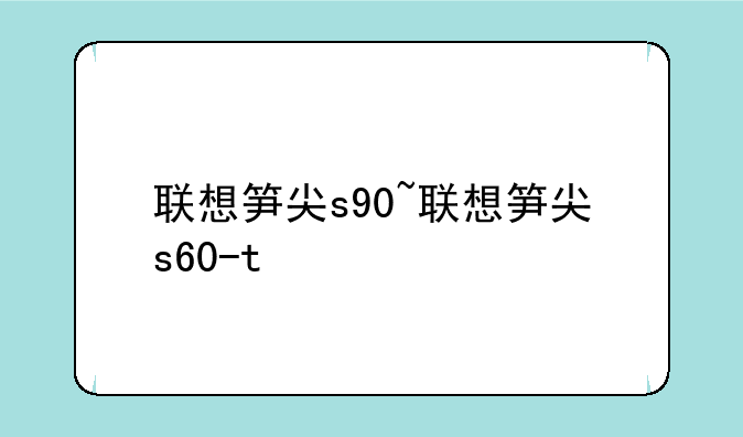 联想笋尖s90~联想笋尖s60-t