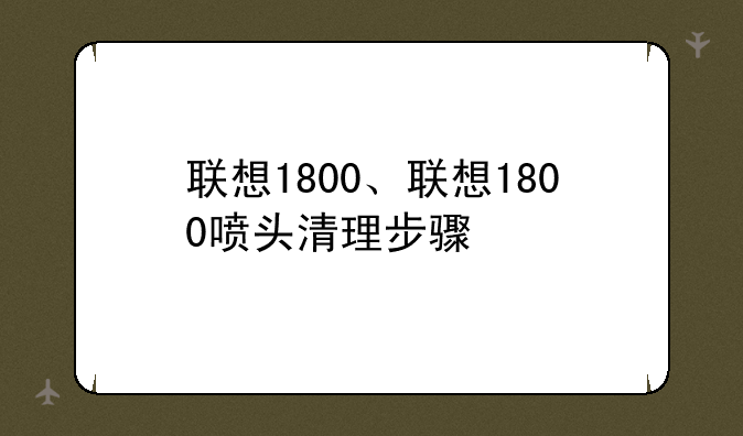 联想1800、联想1800喷头清理步骤