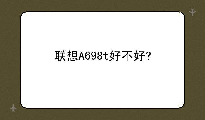 联想A698t好不好?