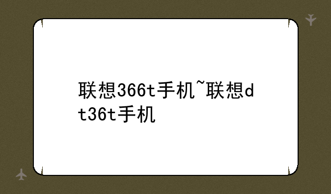 联想366t手机~联想dt36t手机