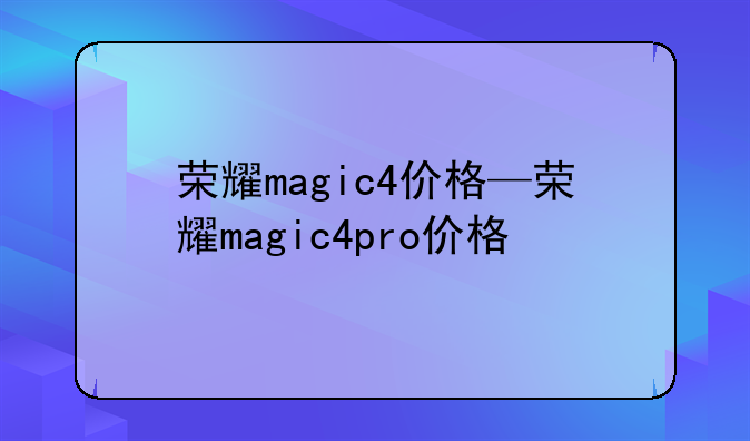 荣耀magic4价格—荣耀magic4pro价格