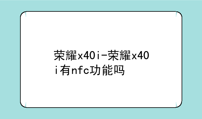 荣耀x40i-荣耀x40i有nfc功能吗