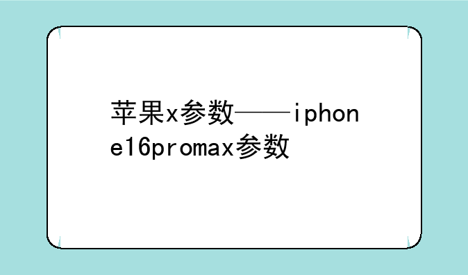 苹果x参数——iphone16promax参数