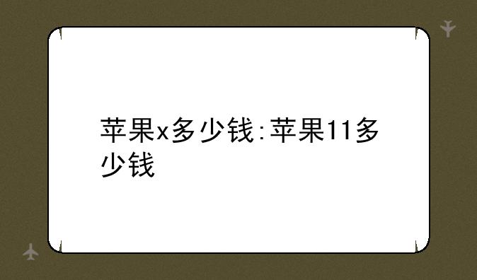苹果x多少钱:苹果11多少钱