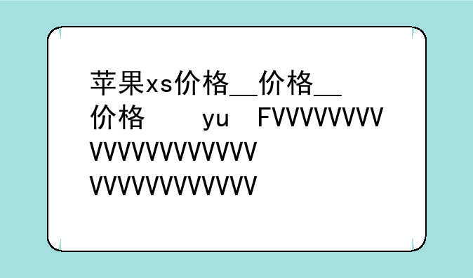 苹果xs价格__苹果xs价格国行